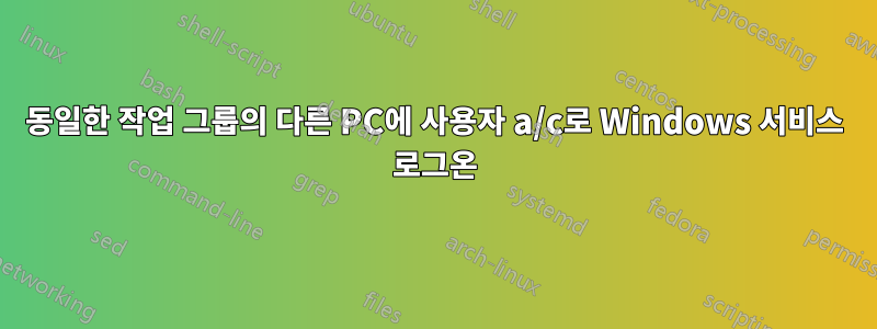 동일한 작업 그룹의 다른 PC에 사용자 a/c로 Windows 서비스 로그온