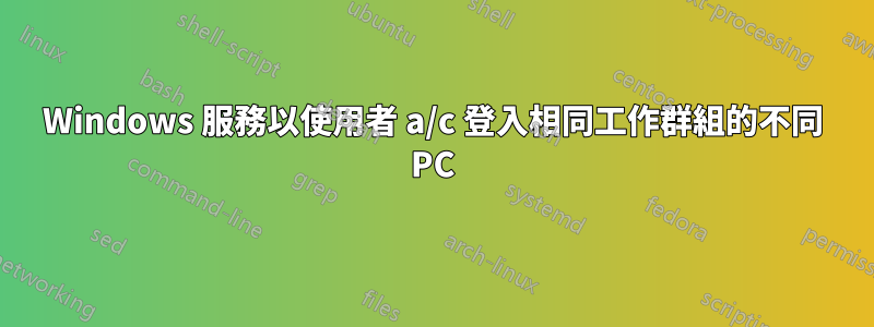 Windows 服務以使用者 a/c 登入相同工作群組的不同 PC