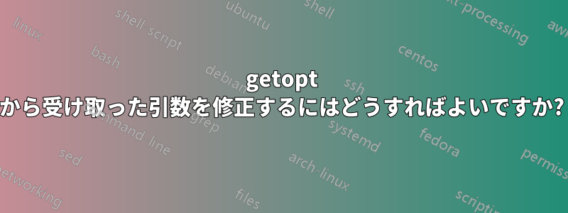 getopt から受け取った引数を修正するにはどうすればよいですか?