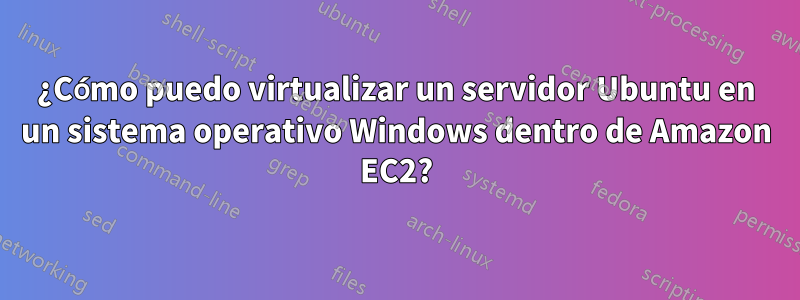 ¿Cómo puedo virtualizar un servidor Ubuntu en un sistema operativo Windows dentro de Amazon EC2?