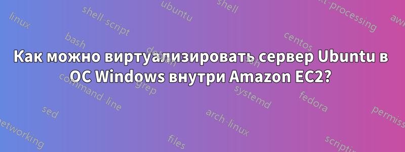 Как можно виртуализировать сервер Ubuntu в ОС Windows внутри Amazon EC2?