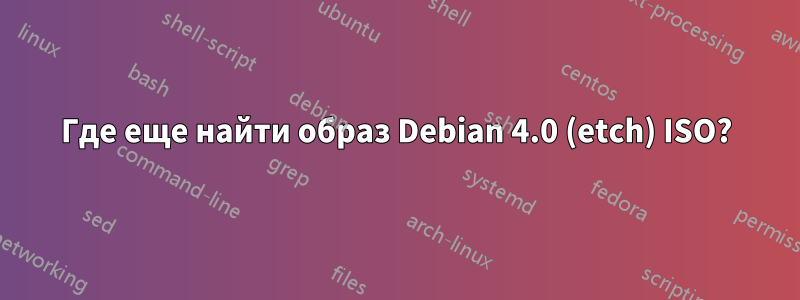 Где еще найти образ Debian 4.0 (etch) ISO?