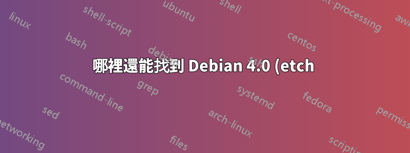 哪裡還能找到 Debian 4.0 (etch) ISO?