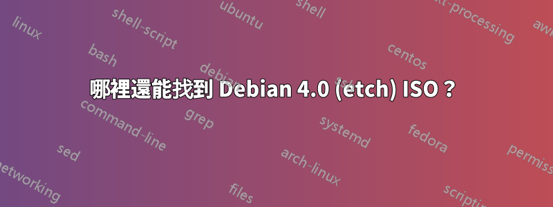 哪裡還能找到 Debian 4.0 (etch) ISO？