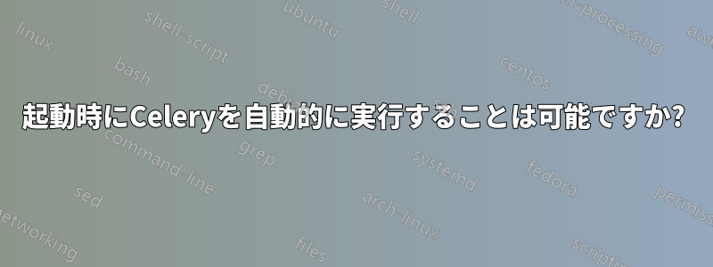 起動時にCeleryを自動的に実行することは可能ですか?