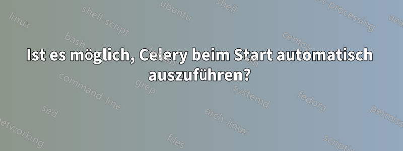 Ist es möglich, Celery beim Start automatisch auszuführen?