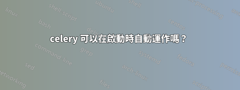 celery 可以在啟動時自動運作嗎？