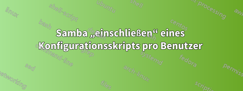 Samba „einschließen“ eines Konfigurationsskripts pro Benutzer