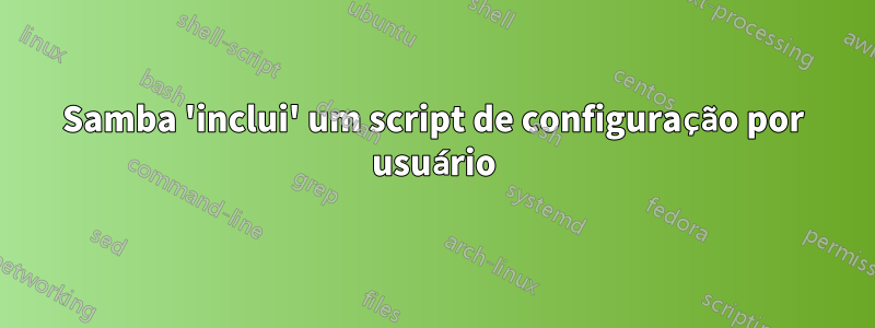 Samba 'inclui' um script de configuração por usuário