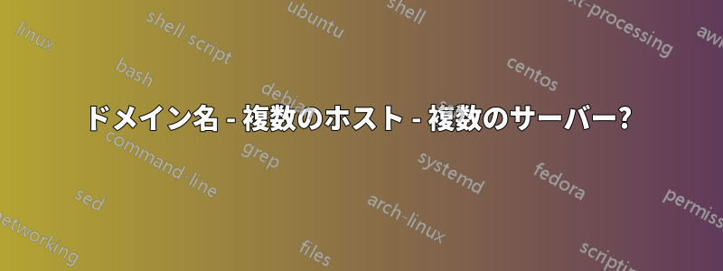 ドメイン名 - 複数のホスト - 複数のサーバー?