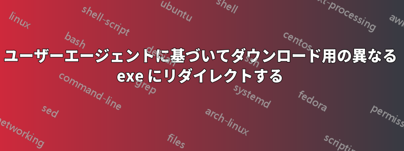 ユーザーエージェントに基づいてダウンロード用の異なる exe にリダイレクトする
