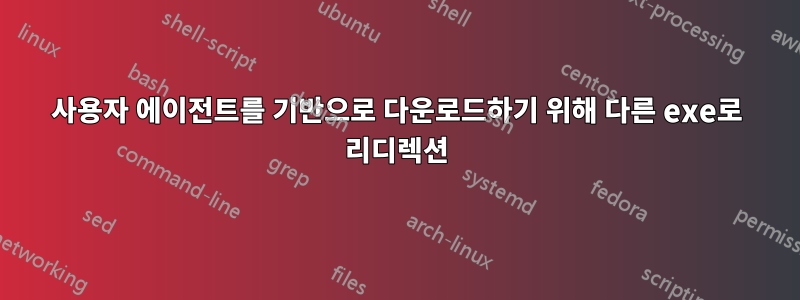 사용자 에이전트를 기반으로 다운로드하기 위해 다른 exe로 리디렉션