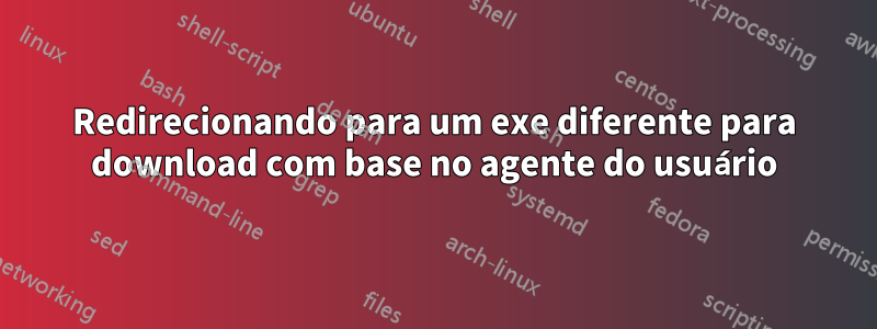 Redirecionando para um exe diferente para download com base no agente do usuário