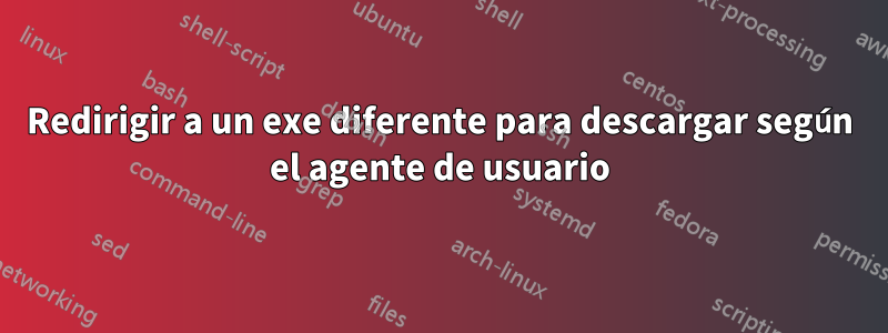 Redirigir a un exe diferente para descargar según el agente de usuario