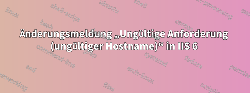 Änderungsmeldung „Ungültige Anforderung (ungültiger Hostname)“ in IIS 6