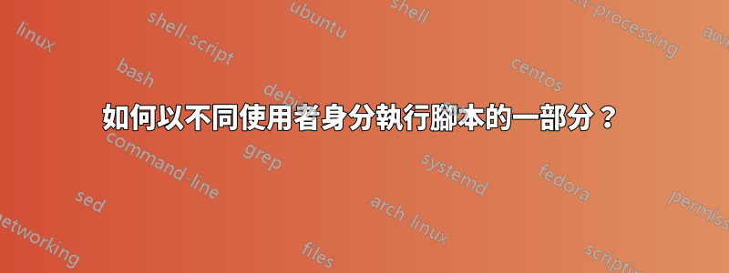 如何以不同使用者身分執行腳本的一部分？