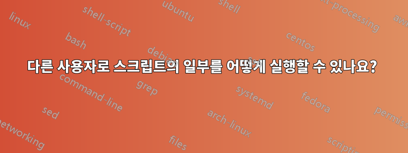 다른 사용자로 스크립트의 일부를 어떻게 실행할 수 있나요?