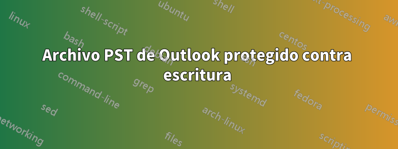 Archivo PST de Outlook protegido contra escritura