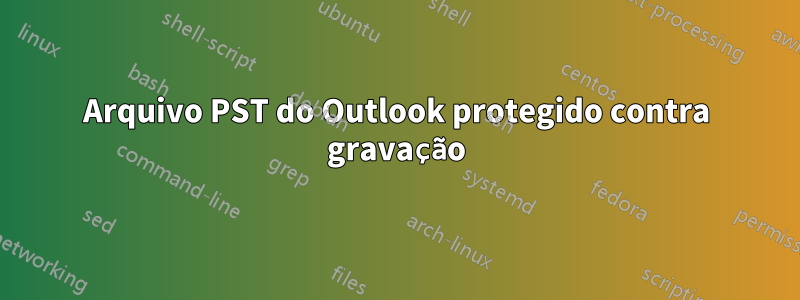 Arquivo PST do Outlook protegido contra gravação