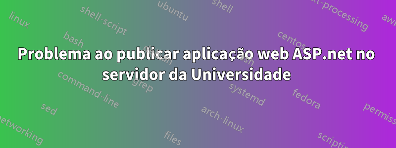 Problema ao publicar aplicação web ASP.net no servidor da Universidade