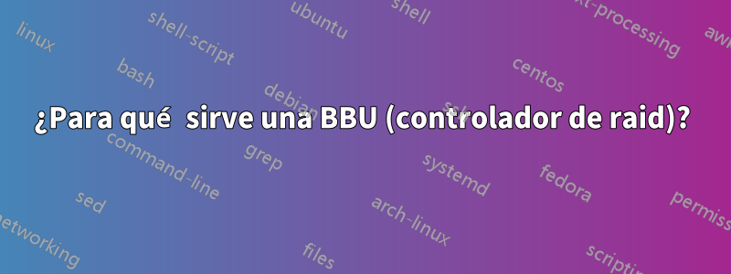 ¿Para qué sirve una BBU (controlador de raid)?