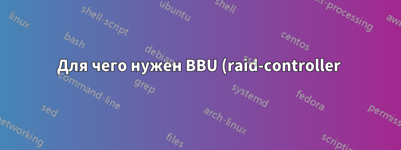 Для чего нужен BBU (raid-controller)?