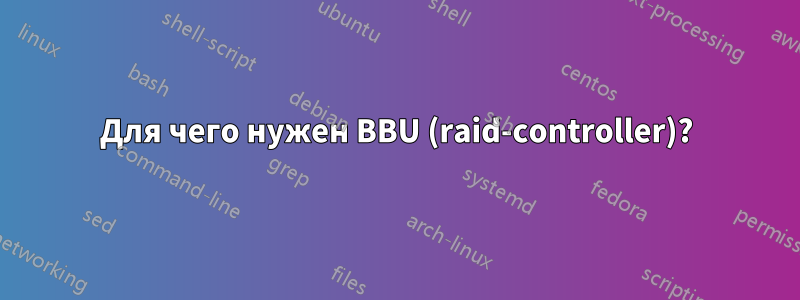 Для чего нужен BBU (raid-controller)?