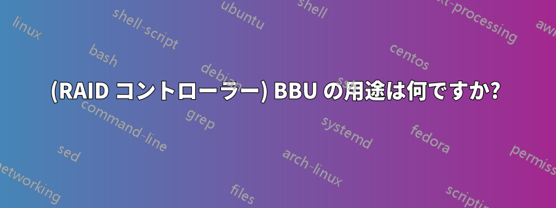 (RAID コントローラー) BBU の用途は何ですか?