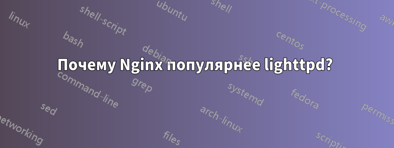 Почему Nginx популярнее lighttpd?