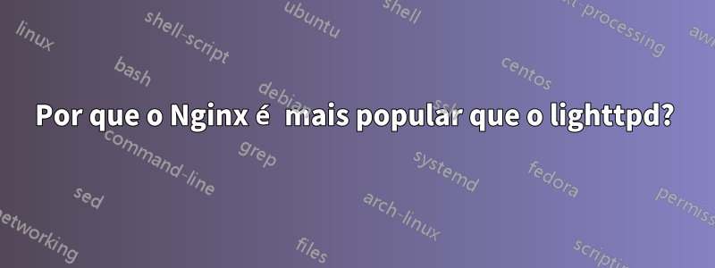 Por que o Nginx é mais popular que o lighttpd?