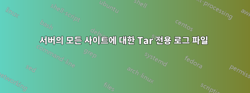 서버의 모든 사이트에 대한 Tar 전용 로그 파일