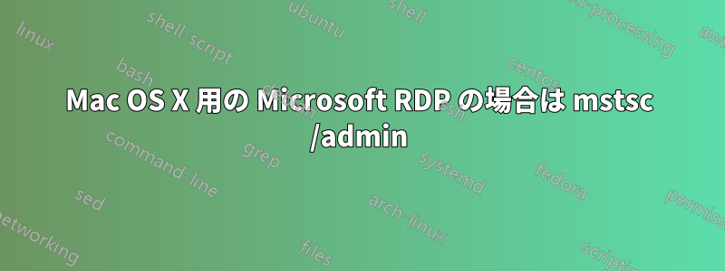 Mac OS X 用の Microsoft RDP の場合は mstsc /admin