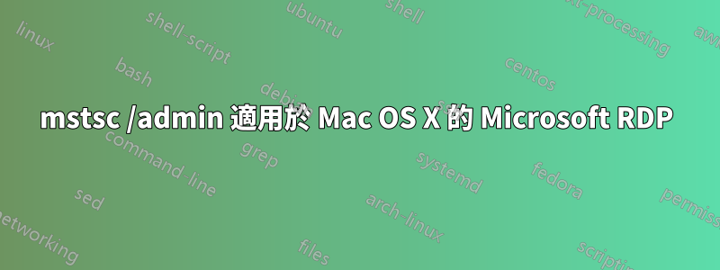 mstsc /admin 適用於 Mac OS X 的 Microsoft RDP
