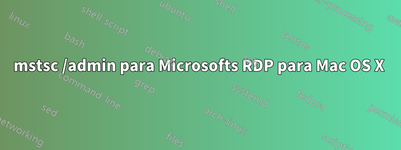 mstsc /admin para Microsofts RDP para Mac OS X