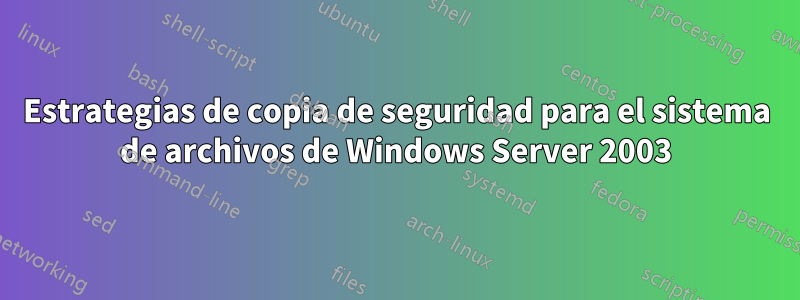 Estrategias de copia de seguridad para el sistema de archivos de Windows Server 2003