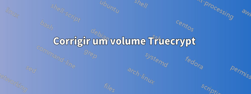 Corrigir um volume Truecrypt