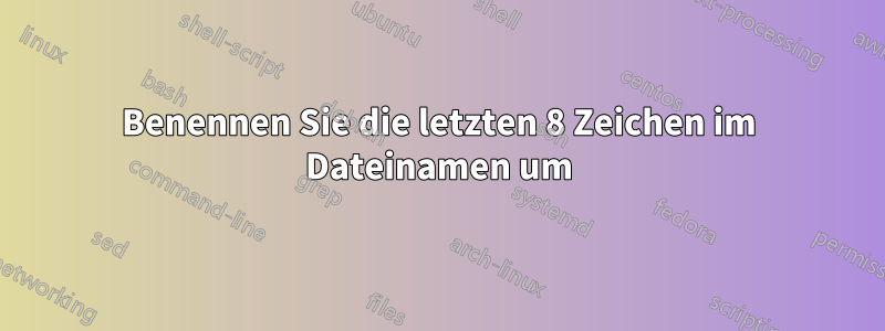 Benennen Sie die letzten 8 Zeichen im Dateinamen um