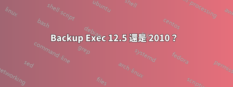 Backup Exec 12.5 還是 2010？ 
