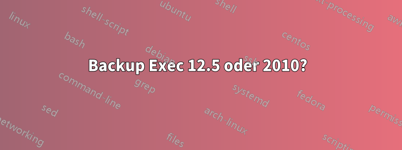 Backup Exec 12.5 oder 2010? 