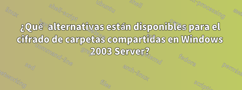 ¿Qué alternativas están disponibles para el cifrado de carpetas compartidas en Windows 2003 Server?