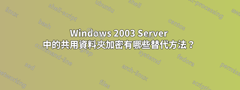 Windows 2003 Server 中的共用資料夾加密有哪些替代方法？