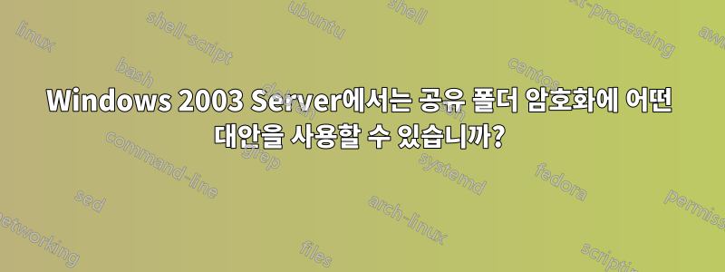 Windows 2003 Server에서는 공유 폴더 암호화에 어떤 대안을 사용할 수 있습니까?