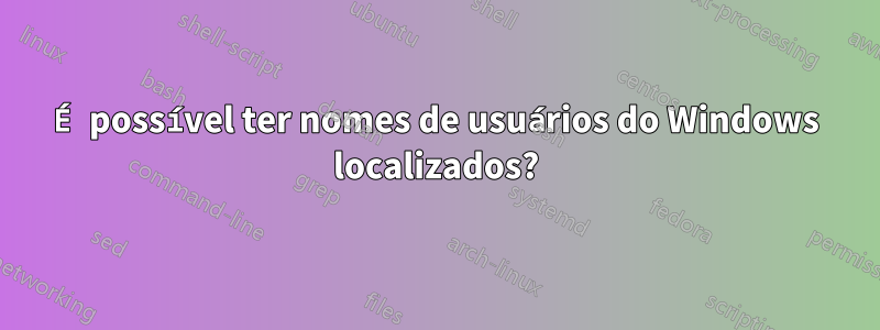 É possível ter nomes de usuários do Windows localizados?