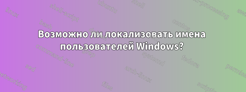 Возможно ли локализовать имена пользователей Windows?