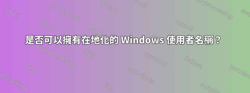 是否可以擁有在地化的 Windows 使用者名稱？