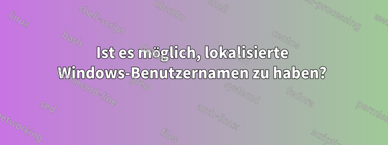 Ist es möglich, lokalisierte Windows-Benutzernamen zu haben?