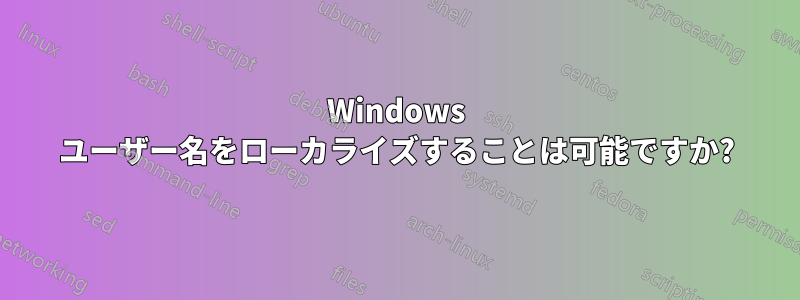 Windows ユーザー名をローカライズすることは可能ですか?