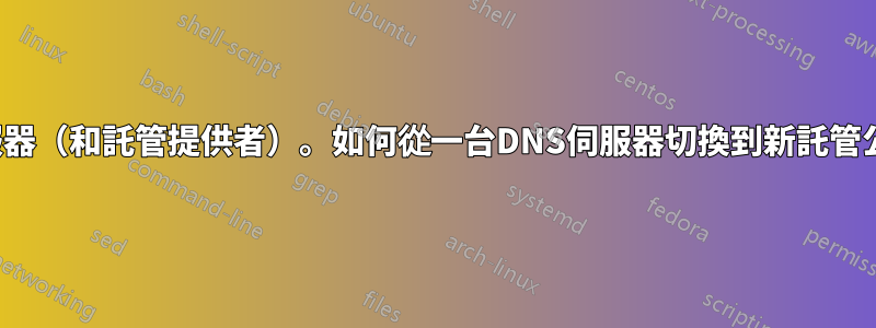 我很快就會移動伺服器（和託管提供者）。如何從一台DNS伺服器切換到新託管公司的DNS伺服器？