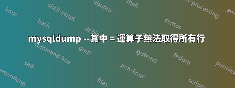 mysqldump --其中 = 運算子無法取得所有行