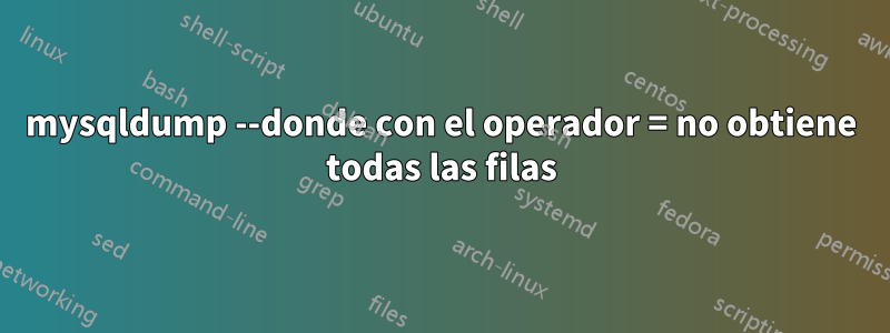 mysqldump --donde con el operador = no obtiene todas las filas